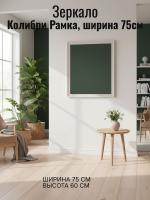 Зеркало Колибри Рамка, ширина 75см, зеркало в прихожую, в спальню, гостиную